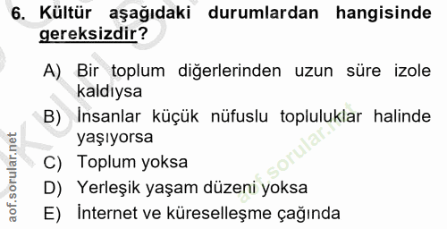 6. soru: Kültür aşağıdaki durumlardan hangisinde gereksizdir? A) Bir toplum diğerlerinden uzun süre izole kaldıysa B) Insanlar…