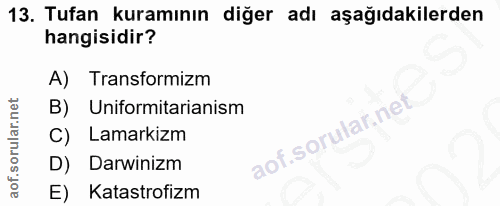 13. soru: Tufan kuramının diğer adı aşağıdakilerden hangisidir? A)| Transformizm B) Uniformitarianism Lamarkizm D) Darwinizm E)…