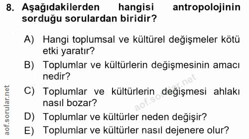 8. soru: Aşağıdakilerden hangisi antropolojinin sorduğu sorulardan biridir? A) Hangi toplumsal ve kültürel değişmeler kötü etk…