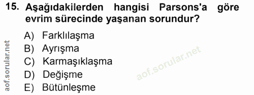15. soru: Aşağıdakilerden hangisi Parsons'a göre evrim sürecinde yaşanan sorundur? A) Farklılaşma B) Ayrışma C) Karmaşıklaşma D…