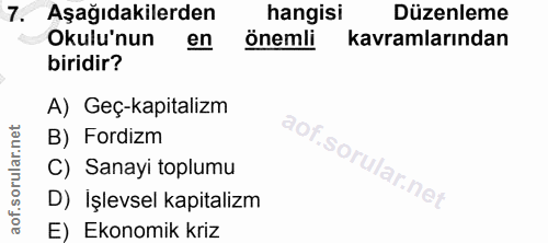7. soru: Aşağıdakilerden hangisi Düzenleme Okulu'nun en önemli kavramlarından biridir? A) Geç-kapitalizm B) Fordizm aof.sori C…