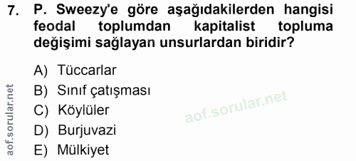 7. soru: P. Sweezy'e göre aşağıdakilerden hangisi feodal toplumdan kapitalist topluma değişimi sağlayan unsurlardan biridir? A…