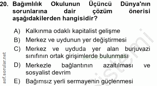 20. soru: Bağımlılık Okulunun Üçüncü Dünya'nın sorunlarına dair çözüm önerisi aşağıdakilerden hangisidir? A) Kalkınma odaklı ka…