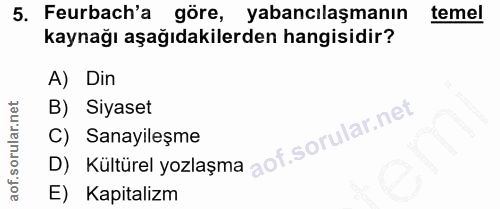 5. soru: Feurbach'a göre, yabancılaşmanın temel kaynağı aşağıdakilerden hangisidir? A) Din B) Siyaset D) Kültürel yozlaşma C)…