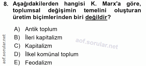 8. soru: Aşağıdakilerden hangisi K. Marx'a göre, toplumsal değişimin temelini oluşturan üretim biçimlerinden biri değildir? A)…