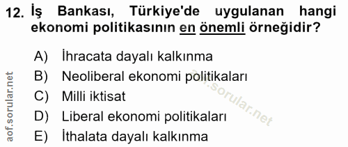 12. soru: İş Bankası, Türkiye'de uygulanan hangi ekonomi politikasının en önemli örneğidir? A) Ihracata dayalı kalkınma B) Neol…