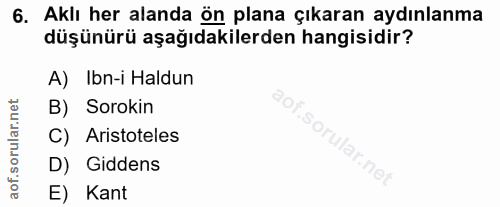 6. soru: Aklı her alanda ön plana çıkaran aydınlanma düşünürü aşağıdakilerden hangisidir? A) Ibn-i Haldun B) Sorokin C) Aristo…