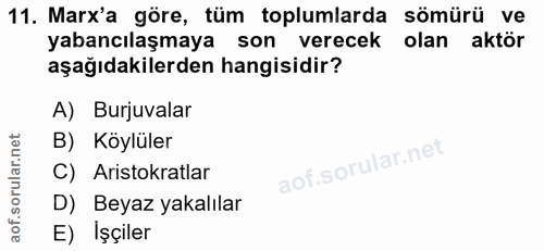 11. soru: Marx'a göre, tüm toplumlarda sömürü ve yabancılaşmaya son verecek olan aktör aşağıdakilerden hangisidir? A) Burjuvala…