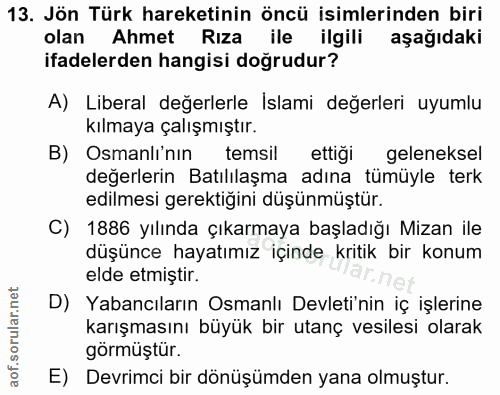 13. soru: Jön Türk hareketinin öncü isimlerinden biri olan Ahmet Rıza ile ilgili aşağıdaki ifadelerden hangisi doğrudur? A) Lib…