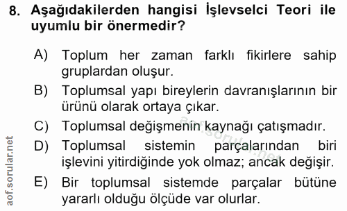 8. soru: Aşağıdakilerden hangisi İşlevselci Teori ile uyumlu bir önermedir? A) Toplum her zaman farklı fikirlere sahip gruplar…
