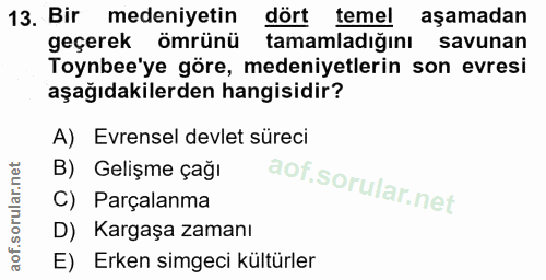 13. soru: Bir medeniyetin dört temel aşamadan geçerek ömrünü tamamladığını savunan Toynbee'ye göre, medeniyetlerin son evresi a…