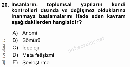 20. soru: Insanların, toplumsal yapıların kendi kontrolleri dışında ve değişmez olduklarına inanmaya başlamalarını ifade eden k…