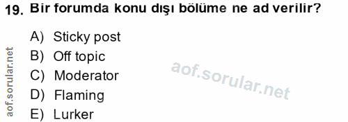 19. soru: Bir forumda konu dışı bölüme ne ad verilir? A) Sticky post B) Off topic C) Moderator D) Flaming E) Lurker