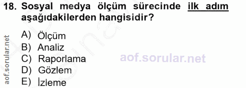 18. soru: Sosyal medya ölçüm sürecinde ilk adım aşağıdakilerden hangisidir? A) Ölçüm B) Analiz C) Raporlama D) Gözlem E) Izleme