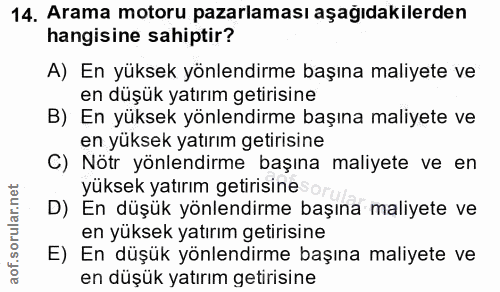14. soru: Arama motoru pazarlaması aşağıdakılerden hangisine sahiptir? A) En yüksek yönlendirme başına maliyete ve en düşük yat…
