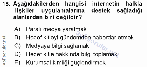 18. soru: Aşağıdakilerden hangisi internetin halkla ilişkiler uygulamalarına destek sağladığı alanlardan biri değildir? A) Para…