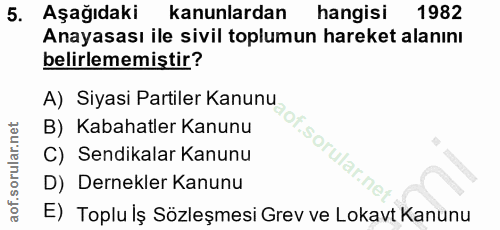 5. soru: Aşağıdaki kanunlardan hangisi 1982 Anayasası ile sivil toplumun hareket alanını belirlememiştir? A) Siyasi Partiler K…