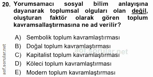 20. soru: Yorumsamacı sosyal bilim anlayışına dayanarak toplumsal olguları olan değil, oluşturan faktör olarak gören toplum kav…
