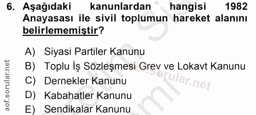 6. soru: Aşağıdaki kanunlardan hangisi 1982 Anayasası ile sivil toplumun hareket alanını belirlememiştir? A) Siyasi Partiler K…