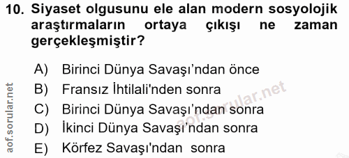 10. soru: Siyaset olgusunu ele alan modern sosyolojik araştırmaların ortaya çıkışı ne zaman gerçekleşmiştir? A) Birinci Dünya S…