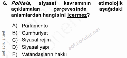 6. soru: Politeia, siyaset kavramının etimolojik açıklamaları çerçevesinde aşağıdaki anlamlardan hangisini içermez? A) Parlame…