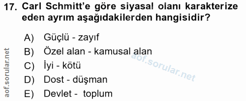17. soru: Carl Schmitt'e göre siyasal olanı karakterize eden ayrım aşağıdakilerden hangisidir? A) Güçlü - zayıf B) Özel alan -…