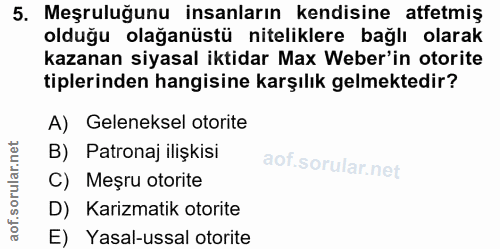 5. soru: Meşruluğunu insanların kendisine atfetmiş olduğu olağanüstü niteliklere bağlı olarak kazanan siyasal iktidar Max Webe…
