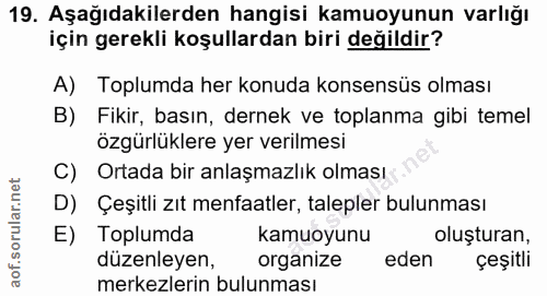 19. soru: Aşağıdakilerden hangisi kamuoyunun varlığı için gerekli koşullardan biri değildir? A) Toplumda her konuda konsensüs o…