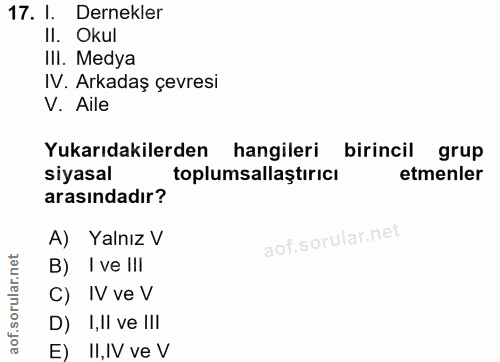 17. soru: I. Dernekler II. Okul III. Medya IV. Arkadaş çevresi V. Aile Yukarıdakilerden hangileri birincil grup siyasal toplums…