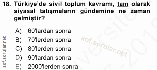 18. soru: Türkiye'de sivil toplum kavramı, tam olarak siyasal atışmaların gündemine ne zaman gelmiştir? A) 60'lardan sonra B) 7…