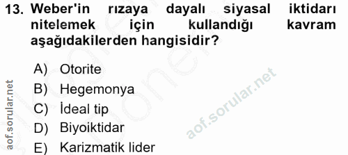 13. soru: Weber'in rızaya dayalı siyasal iktidarı nitelemek için kullandığı kavram aşağıdakilerden hangisidir? A) Otorite B) He…