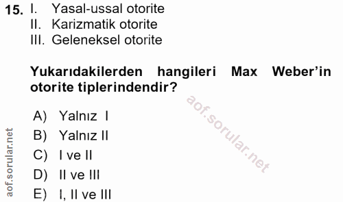 15. soru: 1. Yasal-ussal otorite Il. Karizmatik otorite III. Geleneksel otorite Yukarıdakilerden hangileri Max Weber'in otorite…
