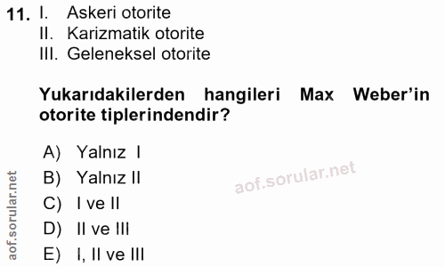 11. soru: 1. Askeri otorite Il. Karizmatik otorite IlI. Geleneksel otorite Yukarıdakilerden hangileri Max Weber'in otorite tipl…