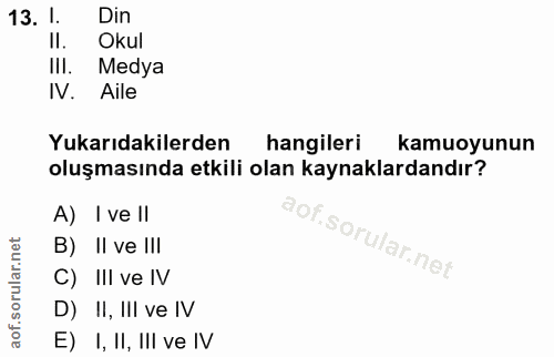 13. soru: 1. Din Okul IlI. Medya IV. Aile Yukarıdakilerden hangileri kamuoyunun oluşmasında etkili olan kaynaklardandır? A) I v…