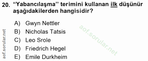 20. soru: "Yabancılaşma" terimini kullanan ilk düşünür aşağıdakilerden hangisidir? A) Gwyn Nettler B) Nicholas Tatsis aof.sorul…