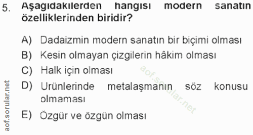 5. soru: Aşagıdakılerden hangısı modern sanatın özelliklerinden biridir? A) Dadaizmin modern sanatın bir biçimi olması B) Kesi…