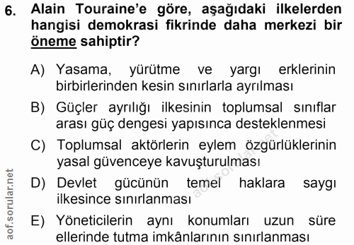 6. soru: Alain Turaine'e göre, aşağıdaki ilkelerden hangisi demokrasi fikrinde daha merkezi bir öneme sahiptir? A) Yasama, yür…