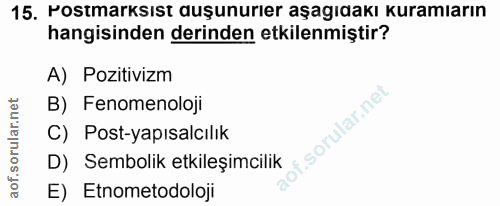 15. soru: Postmarksıst auşunurıer aşagıdakı kuramıarın hangisinden derinden etkilenmiştir? A) Pozitivizm B) Fenomenoloji f. C)…