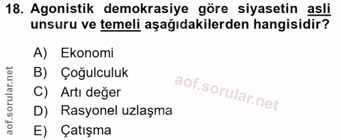 18. soru: Agonistik demokrasiye göre siyasetin asli unsuru ve temeli aşağıdakilerden hangisidir? A) Ekonomi B) Çoğulculuk C) Ar…