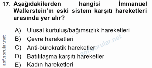17. soru: Aşağıdakilerden hangisi İmmanuel Wallerstein'ın eski sistem karşıtı hareketleri arasında yer alır? A) Ulusal kurtuluş…