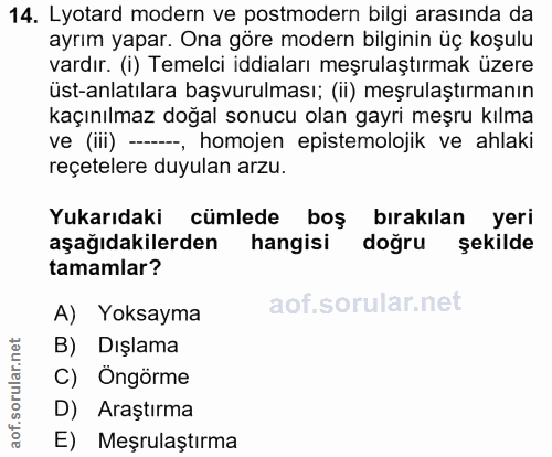 14. soru: Lyotard modern ve postmodern bilgi arasında da ayrım yapar. Ona göre modern bilginin üç koşulu vardır. (i) Temelci id…