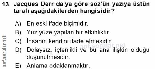 13. soru: Jacques Derida'ya göre söz'ün yazıya üstün tarafı aşağıdakilerden hangisidir? A) En eski ifade biçimidir. B) Yüz yüze…