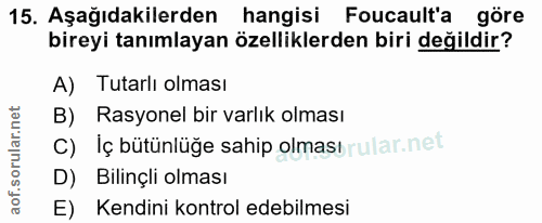 15. soru: Aşağıdakilerden hangisi Foucault'a göre bireyi tanımlayan özelliklerden biri değildir? A) Tutarlı olması B) Rasyonel…