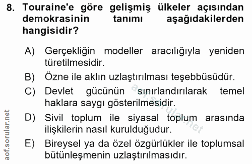 8. soru: Touraine'e göre gelişmiş ülkeler açısından demokrasinin tanımı aşağıdakilerden hangisidir? A) Gerçekliğin modeller ar…