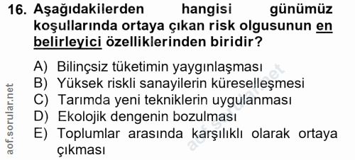 16. soru: Aşağıdakilerden hangisi günümüz koşullarında ortaya çıkan risk olgusunun en belirleyici özelliklerinden biridir? A) B…
