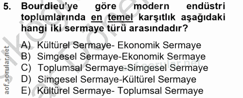 5. soru: Bourdieu'ye göre modern endüstri toplumlarında en temel karşıtlık aşağıdaki hangi iki sermaye türü arasındadır? A) Kü…