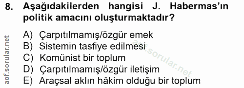 8. soru: Aşağıdakilerden hangisi J. Habermas'ın politik amacını oluşturmaktadır? A) Çarpıtılmamış/özgür emek B) Sistemin tasfi…