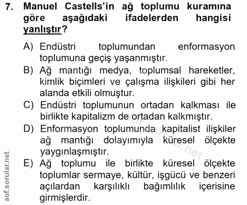 7. soru: Manuel Castells'in ağ toplumu kuramına göre aşağıdaki ifadelerden hangisi yanlıştır? A) Endüstri toplumundan entormas…