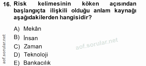 16. soru: Risk kelimesinin köken açısından başlangıçta ilişkili olduğu anlam kaynağı aşağıdakilerden hangisidir? A) Mekân B) In…