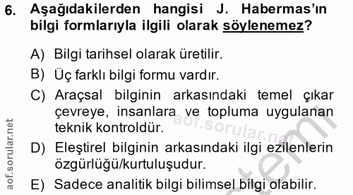 6. soru: Aşağıdakilerden hangisi J. Habermas'ın bilgi formlarıyla ilgili olarak söylenemez? A) Bilgi tarihsel olarak üretilir.…